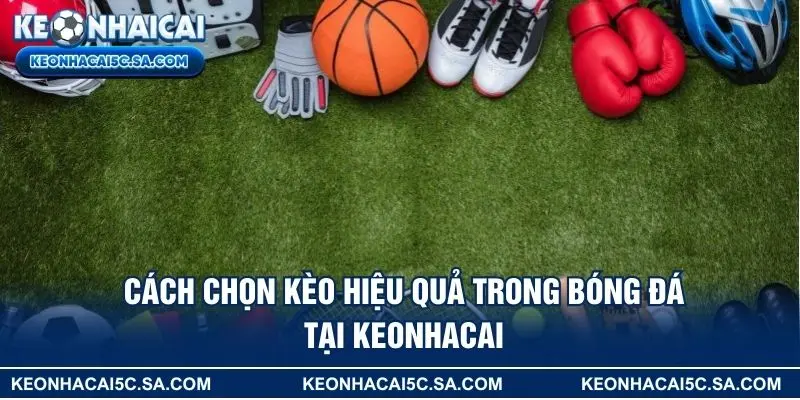 Cách chọn kèo hiệu quả trong bóng đá tại Keonhacai