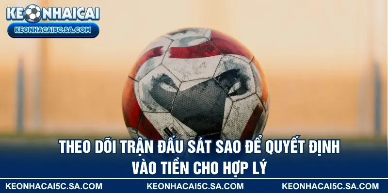 Theo dõi trận đấu sát sao để quyết định vào tiền cho hợp lý