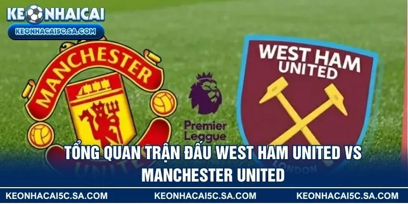 Tổng quan trận đấu West Ham United vs Manchester United